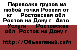 Перевозка грузов из любой точки России от 1 кг. - Ростовская обл., Ростов-на-Дону г. Авто » Услуги   . Ростовская обл.,Ростов-на-Дону г.